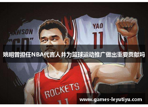 姚明曾担任NBA代言人并为篮球运动推广做出重要贡献吗