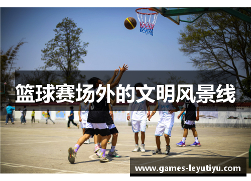 篮球赛场外的文明风景线