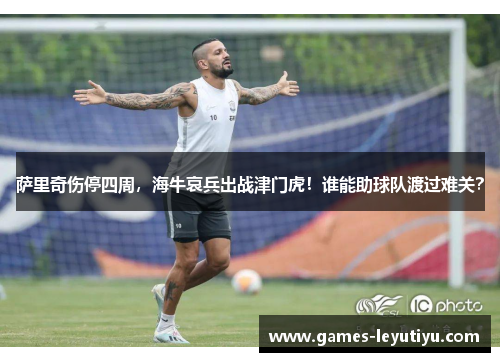 萨里奇伤停四周，海牛哀兵出战津门虎！谁能助球队渡过难关？